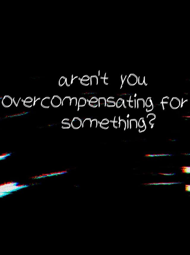 Aren't You Overcompensating for Something?